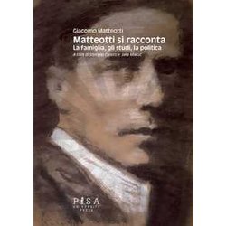 Matteotti Si Racconta. La Famiglia, Gli Studi, La Politica Matteotti Si Racconta. La Famiglia, Gli Studi, La Politica