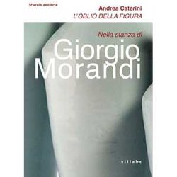 L'oblio Della Figura. Nella Stanza Di Giorgio Morandi L'oblio Della Figura. Nella Stanza Di Giorgio Morandi