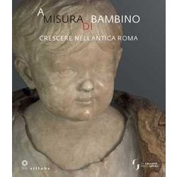 A Misura Di Bambino. Crescere Nell'antica Roma. Catalogo Della Mostra (Firenze, 23 Novembre 2021-24 Aprile 2022) A Misura Di Bambino. Crescere Nell'antica Roma. Catalogo Della Mostra (Firenze, 23 Novembre 2021-24 Aprile 2022)