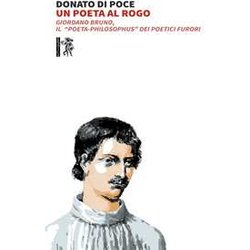 Un Poeta Al Rogo. Giordano Bruno, Il «Poeta-Philosophus» Dei Poetici Furori Un Poeta Al Rogo. Giordano Bruno, Il «Poeta-Philosophus» Dei Poetici Furori