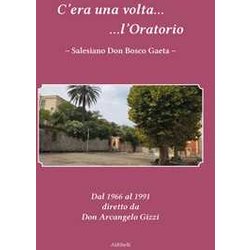 C'era Una Volta L'oratorio Salesiano Don Bosco Gaeta. Dal 1966 Al 1991 Diretto Da Don Arcangelo Gizzi C'era Una Volta L'oratorio Salesiano Don Bosco Gaeta. Dal 1966 Al 1991 Diretto Da Don Arcangelo Gizzi