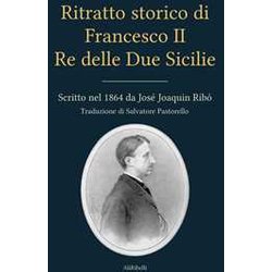 Ritratto Storico Di Francesco Ii Re Delle Due Sicilie: Scritto Nel 1864 Da José Joaquin Ribó Ritratto Storico Di Francesco Ii Re Delle Due Sicilie: Scritto Nel 1864 Da José Joaquin Ribó