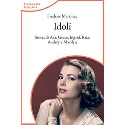 Idoli. Storia Di Ava, Grace, Ingrid, Rita, Audrey E Marilyn Idoli. Storia Di Ava, Grace, Ingrid, Rita, Audrey E Marilyn