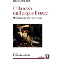 Il Filo Rosso Tra Il Corpo E Il Cuore. Meditazioni Sulla Conversione Il Filo Rosso Tra Il Corpo E Il Cuore. Meditazioni Sulla Conversione