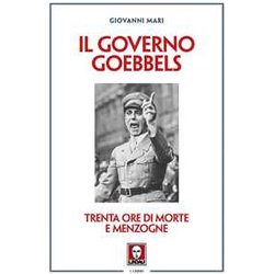 Il Governo Goebbels. Trenta Ore Di Morte E Menzogne Il Governo Goebbels. Trenta Ore Di Morte E Menzogne