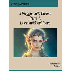 Il Viaggio Della Corona: Parte I - La Calamità Del Fuoco: Vol. 1 Il Viaggio Della Corona: Parte I - La Calamità Del Fuoco: Vol. 1
