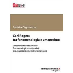 Carl Rogers Tra Fenomenologia E Umanesimo. L’Incontro Tra Il Movimento Fenomenologico-Esistenziale E La Psicologia Umanistica Americana