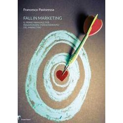 Fall In Marketing: Il Primo Manuale Per Innamorarsi (Perdutamente) Del Marketing Fall In Marketing: Il Primo Manuale Per Innamorarsi (Perdutamente) Del Marketing