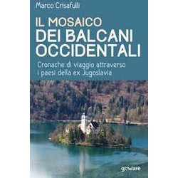 Il Mosaico Dei Balcani Occidentali. Cronache Di Viaggio Attraverso I Paesi Dell’Ex Jugoslavia Il Mosaico Dei Balcani Occidentali. Cronache Di Viaggio Attraverso I Paesi Dell’Ex Jugoslavia