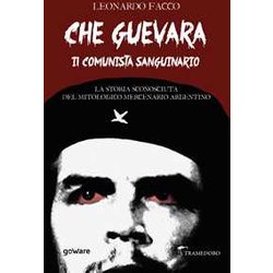 Che Guevara Il Comunista Sanguinario. La Storia Sconosciuta Del Mitologico Mercenario Argentino Che Guevara Il Comunista Sanguinario. La Storia Sconosciuta Del Mitologico Mercenario Argentino