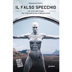Il Falso Specchio. La Crisi Del Reale Da Videodrome A Westworld Il Falso Specchio. La Crisi Del Reale Da Videodrome A Westworld