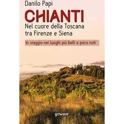 Chianti. Nel Cuore Della Toscana Tra Firenze E Siena. In Viaggio Nei Luoghi Più Belli E Poco Noti Chianti. Nel Cuore Della Toscana Tra Firenze E Siena. In Viaggio Nei Luoghi Più Belli E Poco Noti