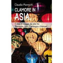 Clamore In Asia. 5 Mesi In Viaggio Da Sola Tra Thailandia, Laos, Cambogia E Vietnam Clamore In Asia. 5 Mesi In Viaggio Da Sola Tra Thailandia, Laos, Cambogia E Vietnam