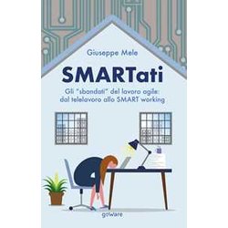 Smartati. Gli “Sbandati” Del Lavoro Agile: Dal Telelavoro Allo Smart Working Smartati. Gli “Sbandati” Del Lavoro Agile: Dal Telelavoro Allo Smart Working