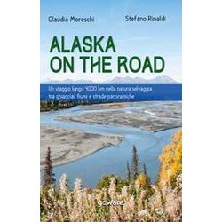Alaska On The Road. Un Viaggio Lungo 4000 Km Nella Natura Selvaggia Tra Ghiacciai, Fiumi E Strade Panoramiche Alaska On The Road. Un Viaggio Lungo 4000 Km Nella Natura Selvaggia Tra Ghiacciai, Fiumi E Strade Panoramiche