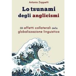 Lo Tsunami Degli Anglicismi. Gli Effetti Collaterali Della Globalizzazione Linguistica Lo Tsunami Degli Anglicismi. Gli Effetti Collaterali Della Globalizzazione Linguistica