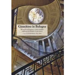 Gioachino In Bologna. Mezzo Secolo Di Società E Cultura Cittadina Convissuto Con Rossini E La Sua Musica Gioachino In Bologna. Mezzo Secolo Di Società E Cultura Cittadina Convissuto Con Rossini E La Sua Musica