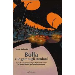Bolla E Le Gare Sugli Stradoni. Storie Di Motori Nella Bologna Degli Anni Novanta Tra Brividi, Palestre, Discoteche E Compagnie Bolla E Le Gare Sugli Stradoni. Storie Di Motori Nella Bologna Degli Anni Novanta Tra Brividi, Palestre, Discoteche E Compagnie