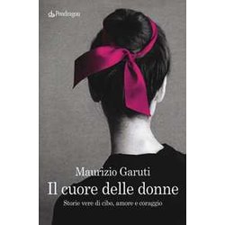 Il Cuore Delle Donne. Storie Vere Di Cibo, Amore E Coraggio Il Cuore Delle Donne. Storie Vere Di Cibo, Amore E Coraggio
