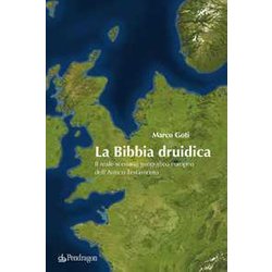 La Bibbia Druidica. Il Reale Scenario Geografico Europeo Nell'antico Testamento La Bibbia Druidica. Il Reale Scenario Geografico Europeo Nell'antico Testamento