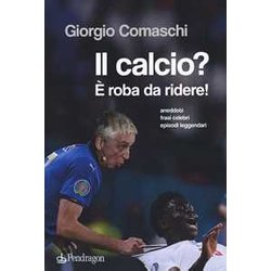 Il Calcio? È Roba Da Ridere. Aneddoti, Frasi Celebri, Episodi Leggendari... Il Calcio? È Roba Da Ridere. Aneddoti, Frasi Celebri, Episodi Leggendari...