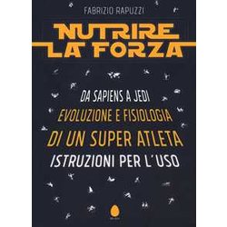 Nutrire La Forza. Da Sapiens A Jedi: Evoluzione E Fisiologia Di Un Super Atleta. Istruzioni Per L’Uso Nutrire La Forza. Da Sapiens A Jedi: Evoluzione E Fisiologia Di Un Super Atleta. Istruzioni Per L’Uso