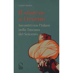 Il «Turco» A Livorno. Incontri Con L'islam Nella Toscana Del Seicento Il «Turco» A Livorno. Incontri Con L'islam Nella Toscana Del Seicento