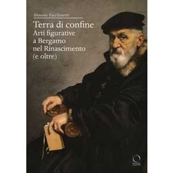 Terra Di Confine. Arti Figurative A Bergamo Nel Rinascimento (E Oltre) Terra Di Confine. Arti Figurative A Bergamo Nel Rinascimento (E Oltre)