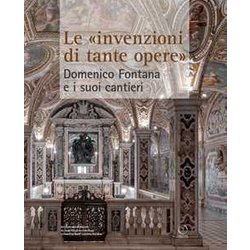 Le «Invenzioni Di Tante Opere». Domenico Fontana E I Suoi Cantieri Le «Invenzioni Di Tante Opere». Domenico Fontana E I Suoi Cantieri