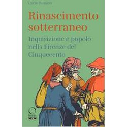 Rinascimento Sotterraneo. Inquisizione E Popolo Nella Firenze Del Cinquecento Rinascimento Sotterraneo. Inquisizione E Popolo Nella Firenze Del Cinquecento