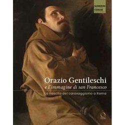 Orazio Gentileschi E L'immagine Di San Francesco. La Nascita Del Caravaggismo A Roma. Ediz. A Colori Orazio Gentileschi E L'immagine Di San Francesco. La Nascita Del Caravaggismo A Roma. Ediz. A Colori