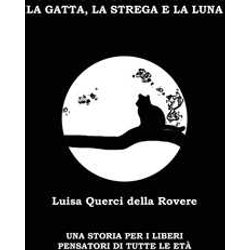 La Gatta, La Strega E La Luna. Una Storia Per I Liberi Pensatori Di Tutte Le Età La Gatta, La Strega E La Luna. Una Storia Per I Liberi Pensatori Di Tutte Le EtÃ