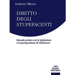 Diritto Degli Stupefacenti. Manuale Pratico Con La Legislazione E La Giurisprudenza Di Riferimento