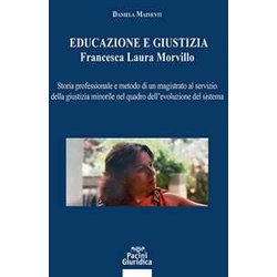 Educazione E Giustizia. Francesca Laura Morvillo. Storia Professionale E Metodo Di Un Magistrato Al Servizio Della Giustizia Minorile Nel Quadro Dell’Evoluzione Del Sistema