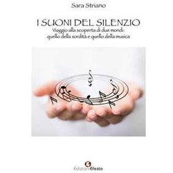 I Suoni Del Silenzio. Viaggio Alla Scoperta Di Due Mondi: Quello Della Sordità E Quello Della Musica