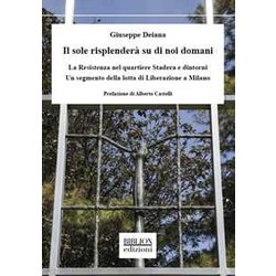 Il Sole Risplenderà Su Di Noi Domani. La Resistenza Nel Quartiere Stadera E Dintorni. Un Segmento Della Lotta Di Liberazione A Milano