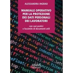 Manuale Operativo Per La Protezione Dei Dati Personali Dei Lavoratori. Con Casi Pratici E Facsimile Di Documenti Utili Manuale Operativo Per La Protezione Dei Dati Personali Dei Lavoratori. Con Casi Pratici E Facsimile Di Documenti Utili