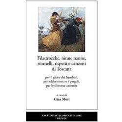 Filastrocche, Ninne Nanne, Stornelli, Rispetti E Canzoni Di Toscana. Per Il Gioco Dei Bambini, Per Addormentare I Pargoli, Per Le Disturne Amorose Filastrocche, Ninne Nanne, Stornelli, Rispetti E Canzoni Di Toscana. Per Il Gioco Dei Bambini, Per Addormentare I Pargoli, Per Le Disturne Amorose