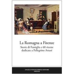 La Romagna A Firenze. Storie Di Famiglia E 60 Ricette Dedicate A Pellegrino Artusi La Romagna A Firenze. Storie Di Famiglia E 60 Ricette Dedicate A Pellegrino Artusi