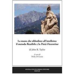 La Mano Che Obbedisce All’Intelletto: Il Metodo Flessibile E La Pietà Fiorentina. Ediz. Illustrata La Mano Che Obbedisce All’Intelletto: Il Metodo Flessibile E La Pietà Fiorentina. Ediz. Illustrata