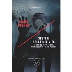 Spettri Della Mia Vita. Scritti Su Depressione, Hauntologia E Futuri Perduti Spettri Della Mia Vita. Scritti Su Depressione, Hauntologia E Futuri Perduti
