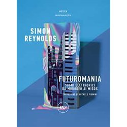 Futuromania. Sogni Elettronici Da Moroder Ai Migos Futuromania. Sogni Elettronici Da Moroder Ai Migos