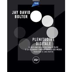 Plenitudine Digitale. Il Declino Della Cultura D'éLite E Lo Scenario Contemporaneo Dei Media Plenitudine Digitale. Il Declino Della Cultura D'éLite E Lo Scenario Contemporaneo Dei Media