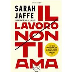 Il Lavoro Non Ti Ama. O Di Come La Devozione Per Il Nostro Lavoro Ci Rende Esausti, Sfruttati E Soli