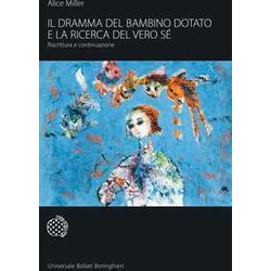 Il Dramma Del Bambino Dotato E La Ricerca Del Vero Sé. Riscrittura E Continuazione Il Dramma Del Bambino Dotato E La Ricerca Del Vero Sé. Riscrittura E Continuazione