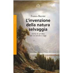 L'invenzione Della Natura Selvaggia. Storia Di Un'idea Dal Xviii Secolo A Oggi L'invenzione Della Natura Selvaggia. Storia Di Un'idea Dal Xviii Secolo A Oggi