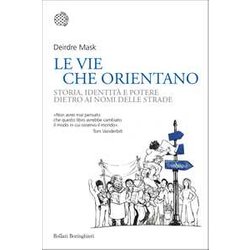 Le Vie Che Orientano. Storia, Identità E Potere Dietro Ai Nomi Delle Strade Le Vie Che Orientano. Storia, Identità E Potere Dietro Ai Nomi Delle Strade