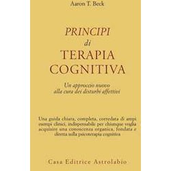 Principi Di Terapia Cognitiva. Un Approccio Nuovo Alla Cura Dei Disturbi Affettivi Principi Di Terapia Cognitiva. Un Approccio Nuovo Alla Cura Dei Disturbi Affettivi