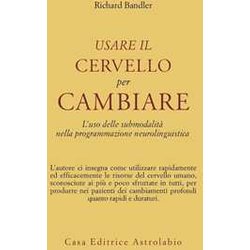 Usare Il Cervello Per Cambiare. L'uso Delle Submodalità Nella Programmazione Neurolinguistica