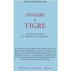 Domare La Tigre. Insegnamenti Tibetani Per Migliorare La Vita Quotidiana Domare La Tigre. Insegnamenti Tibetani Per Migliorare La Vita Quotidiana
